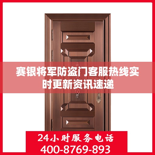 赛银将军防盗门客服热线实时更新资讯速递