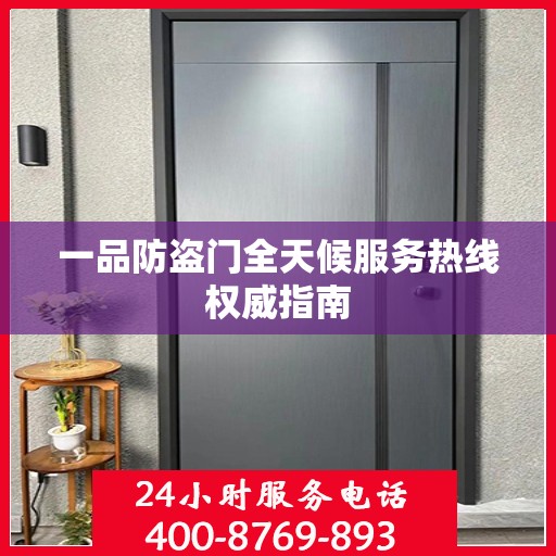 一品防盗门全天候服务热线权威指南