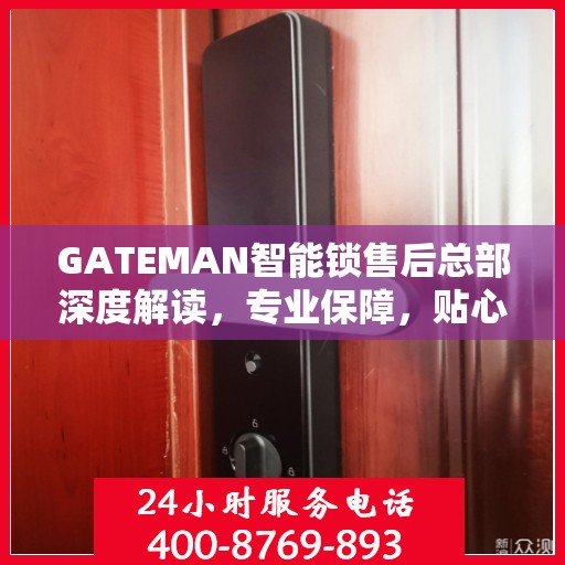 GATEMAN智能锁售后总部深度解读，专业保障，贴心服务