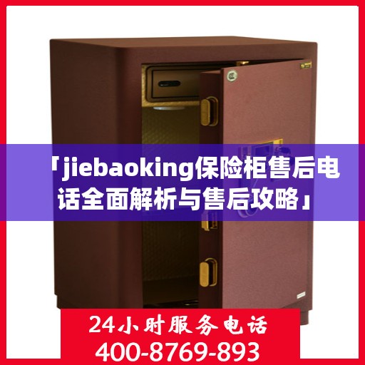 「jiebaoking保险柜售后电话全面解析与售后攻略」
