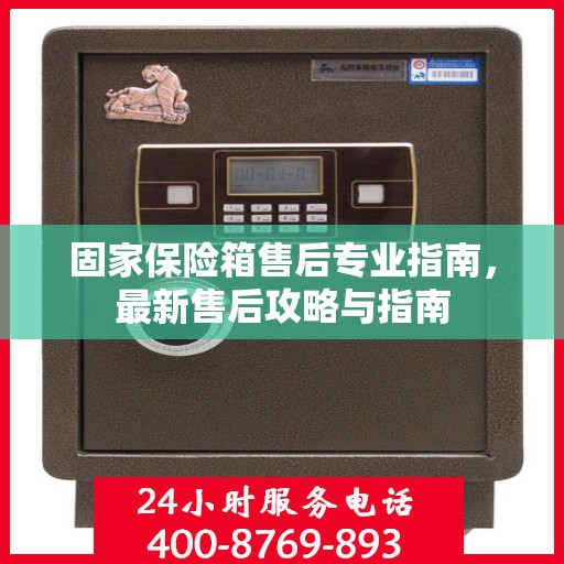固家保险箱售后专业指南，最新售后攻略与指南