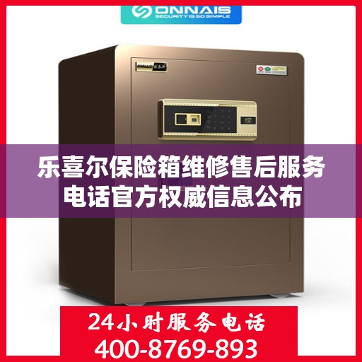 乐喜尔保险箱维修售后服务电话官方权威信息公布
