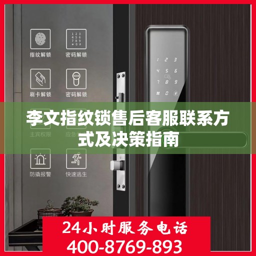 李文指纹锁售后客服联系方式及决策指南