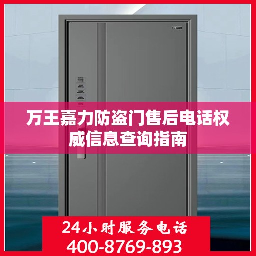 万王嘉力防盗门售后电话权威信息查询指南