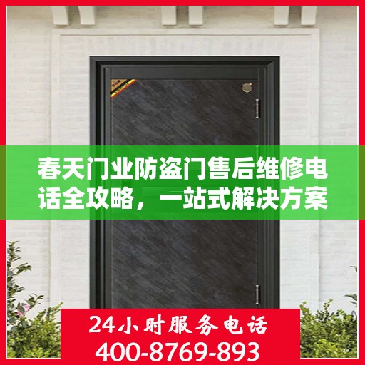 春天门业防盗门售后维修电话全攻略，一站式解决方案与详细指南