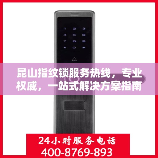 昆山指纹锁服务热线，专业权威，一站式解决方案指南