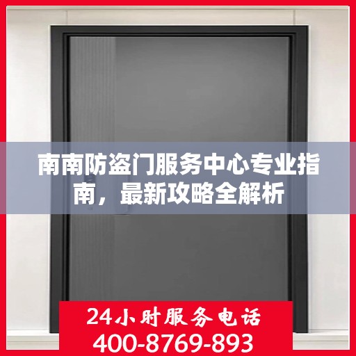 南南防盗门服务中心专业指南，最新攻略全解析