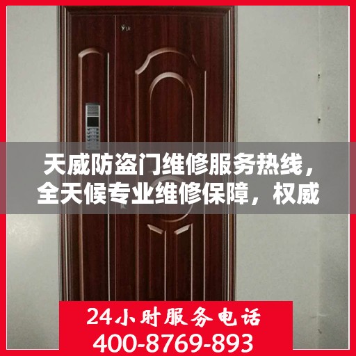 天威防盗门维修服务热线，全天候专业维修保障，权威信息一览无余