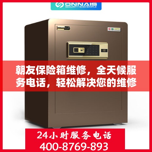 朝友保险箱维修，全天候服务电话，轻松解决您的维修难题