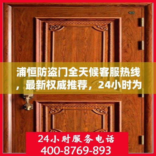 浦恒防盗门全天候客服热线，最新权威推荐，24小时为您服务