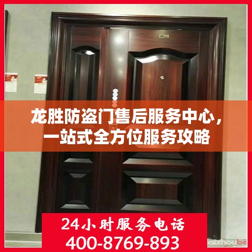 龙胜防盗门售后服务中心，一站式全方位服务攻略