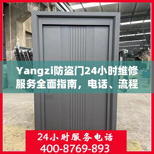 Yangzi防盗门24小时维修服务全面指南，电话、流程及注意事项