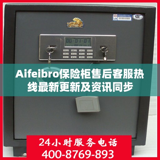 Aifeibro保险柜售后客服热线最新更新及资讯同步