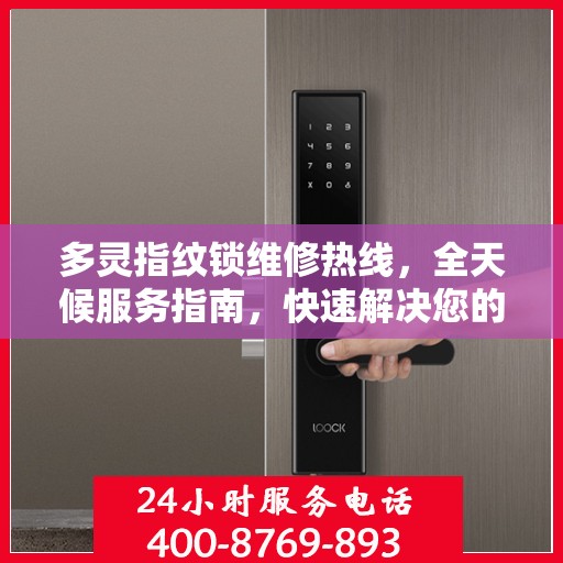 多灵指纹锁维修热线，全天候服务指南，快速解决您的锁事困扰