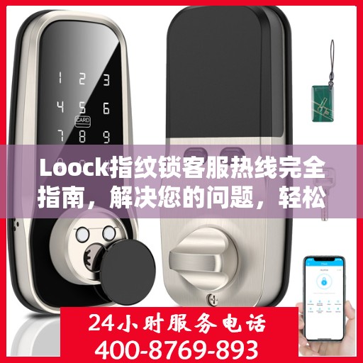 Loock指纹锁客服热线完全指南，解决您的问题，轻松决策！