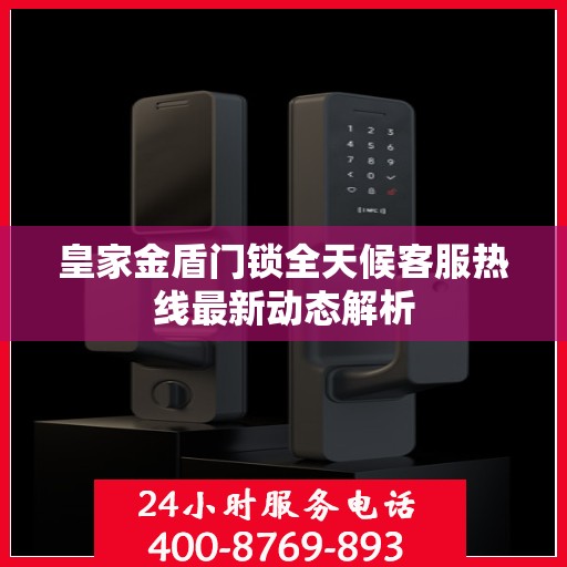 皇家金盾门锁全天候客服热线最新动态解析