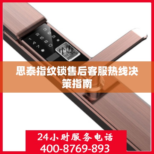 思泰指纹锁售后客服热线决策指南