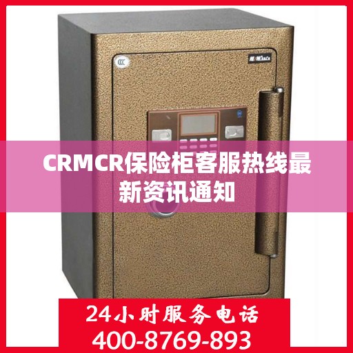 CRMCR保险柜客服热线最新资讯通知