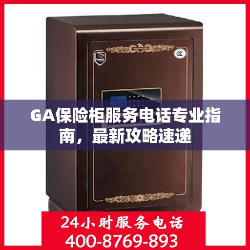 GA保险柜服务电话专业指南，最新攻略速递