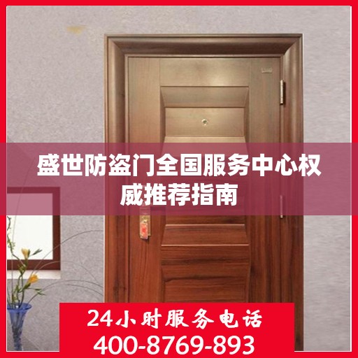 盛世防盗门全国服务中心权威推荐指南