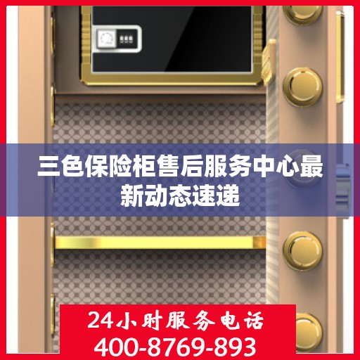 三色保险柜售后服务中心最新动态速递