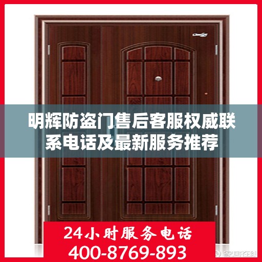 明辉防盗门售后客服权威联系电话及最新服务推荐