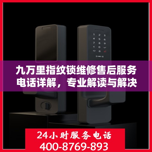 九万里指纹锁维修售后服务电话详解，专业解读与解决方案