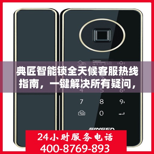典匠智能锁全天候客服热线指南，一键解决所有疑问，贴心服务不打烊！