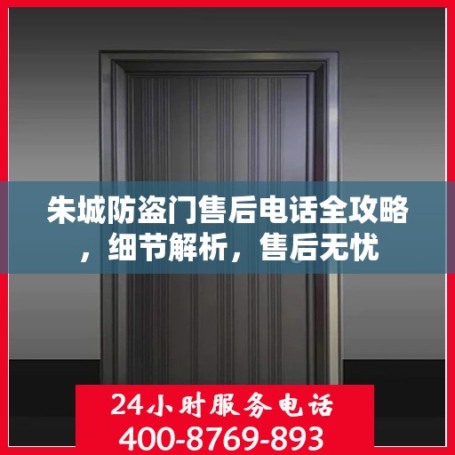 朱城防盗门售后电话全攻略，细节解析，售后无忧