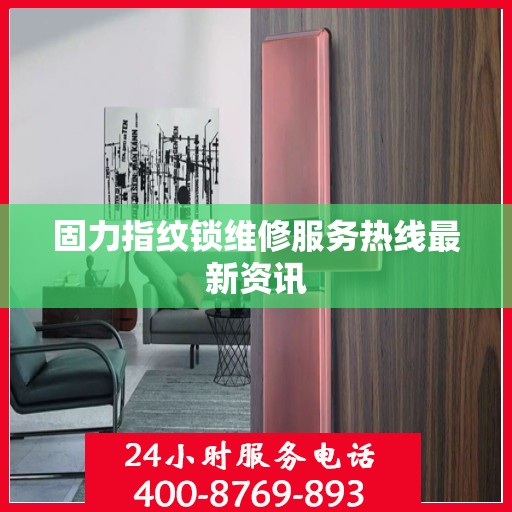 固力指纹锁维修服务热线最新资讯