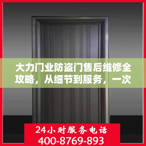 大力门业防盗门售后维修全攻略，从细节到服务，一次搞定！