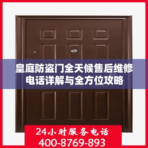 皇庭防盗门全天候售后维修电话详解与全方位攻略