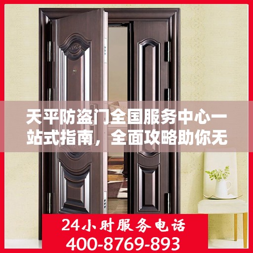 天平防盗门全国服务中心一站式指南，全面攻略助你无忧服务体验！