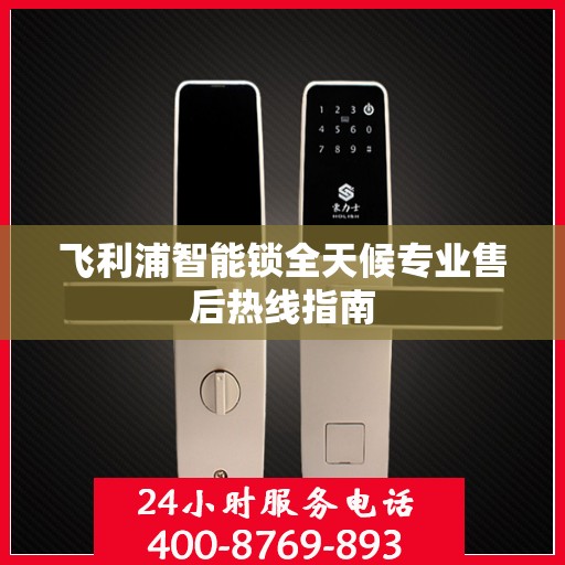 飞利浦智能锁全天候专业售后热线指南
