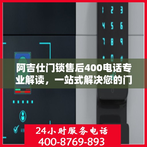 阿吉仕门锁售后400电话专业解读，一站式解决您的门锁问题