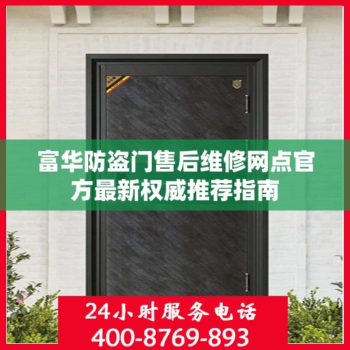 富华防盗门售后维修网点官方最新权威推荐指南
