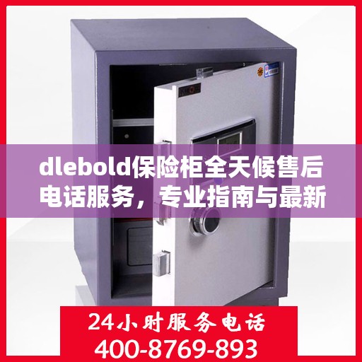 dlebold保险柜全天候售后电话服务，专业指南与最新售后攻略