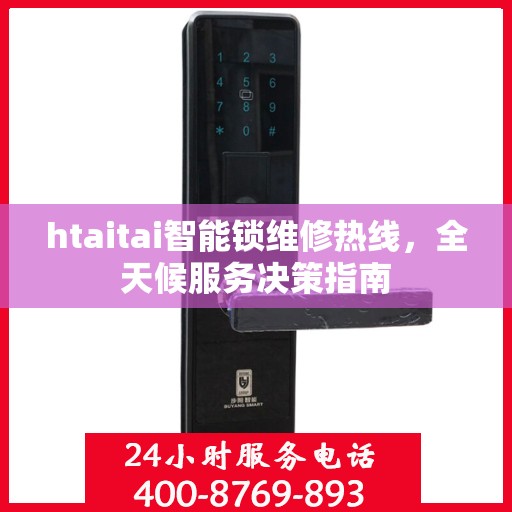 htaitai智能锁维修热线，全天候服务决策指南