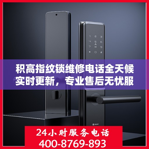积高指纹锁维修电话全天候实时更新，专业售后无忧服务