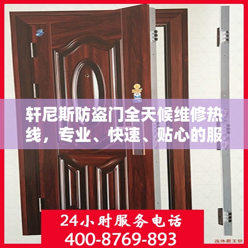 轩尼斯防盗门全天候维修热线，专业、快速、贴心的服务指南