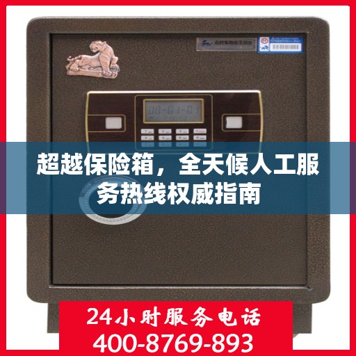 超越保险箱，全天候人工服务热线权威指南