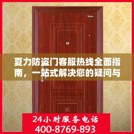 夏力防盗门客服热线全面指南，一站式解决您的疑问与需求