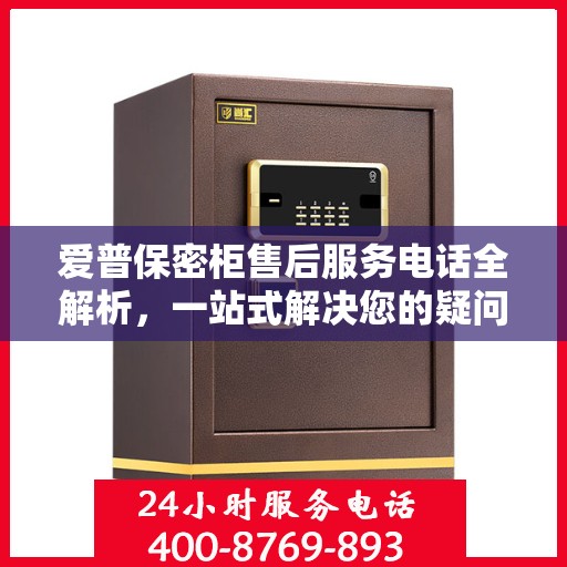 爱普保密柜售后服务电话全解析，一站式解决您的疑问和需求