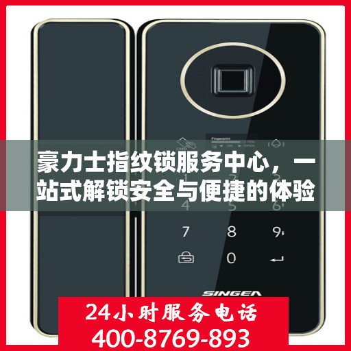 豪力士指纹锁服务中心，一站式解锁安全与便捷的体验