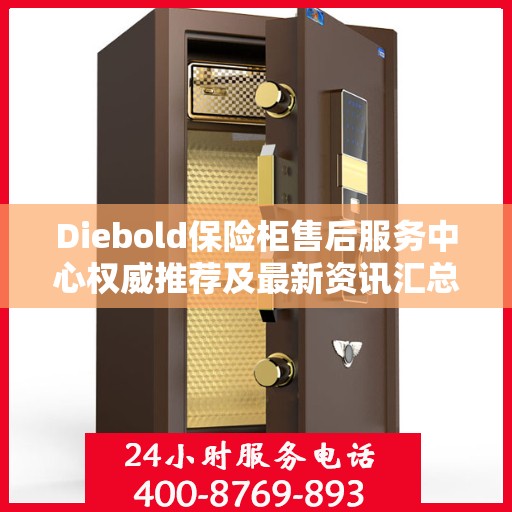 Diebold保险柜售后服务中心权威推荐及最新资讯汇总