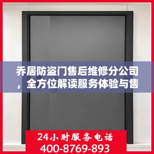 乔居防盗门售后维修分公司，全方位解读服务体验与售后保障