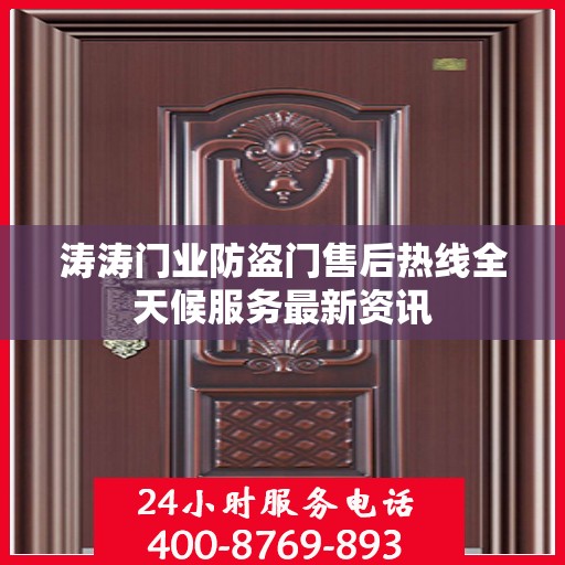 涛涛门业防盗门售后热线全天候服务最新资讯