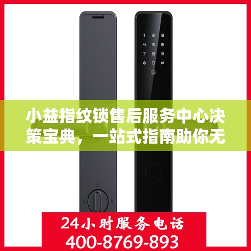 小益指纹锁售后服务中心决策宝典，一站式指南助你无忧解决售后问题