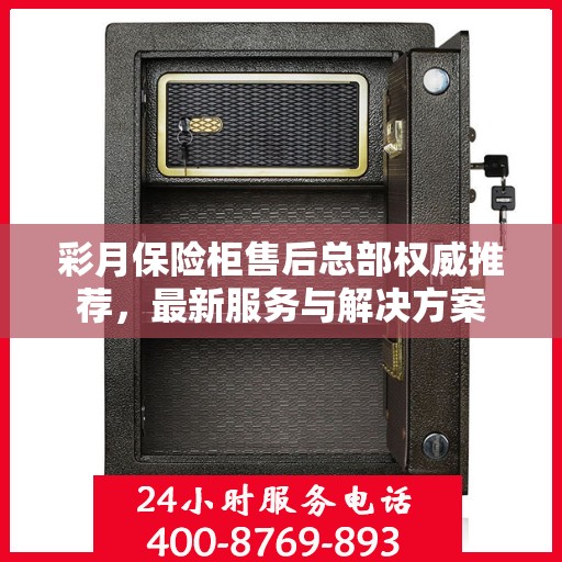 彩月保险柜售后总部权威推荐，最新服务与解决方案