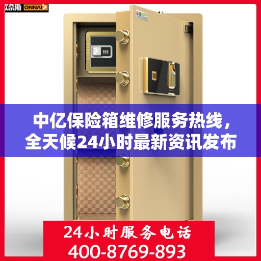 中亿保险箱维修服务热线，全天候24小时最新资讯发布